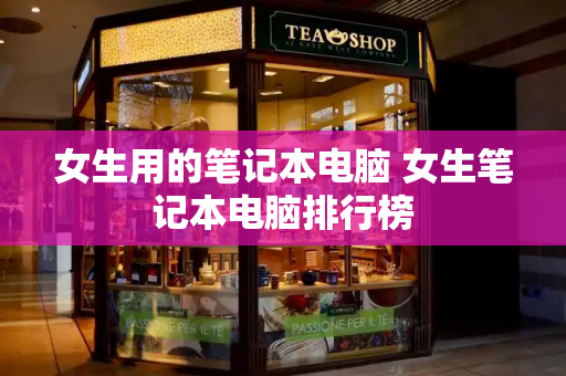 女生用的笔记本电脑 女生笔记本电脑排行榜