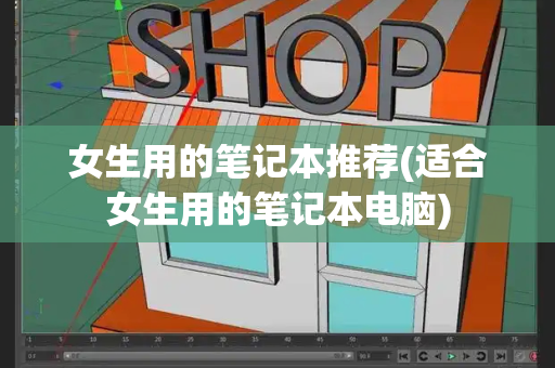女生用的笔记本推荐(适合女生用的笔记本电脑)