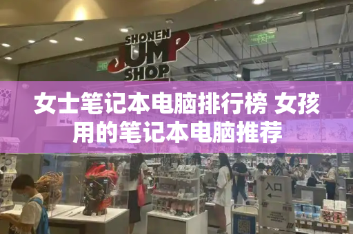 女士笔记本电脑排行榜 女孩用的笔记本电脑推荐