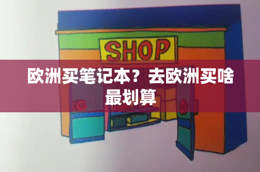 欧洲买笔记本？去欧洲买啥最划算