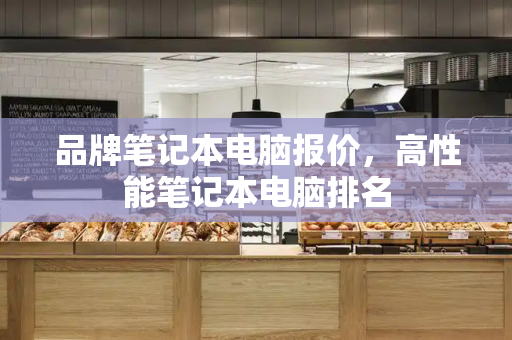 品牌笔记本电脑报价，高性能笔记本电脑排名-第1张图片-星选测评