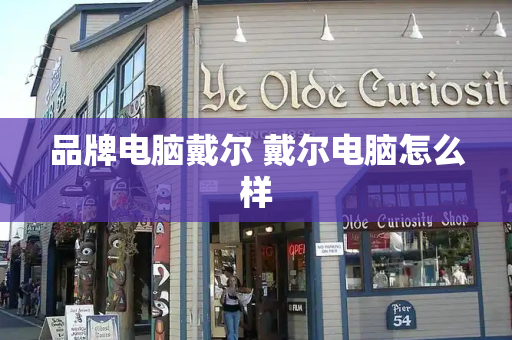 品牌电脑戴尔 戴尔电脑怎么样