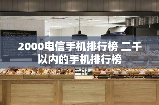 2000电信手机排行榜 二千以内的手机排行榜-第1张图片-星选测评