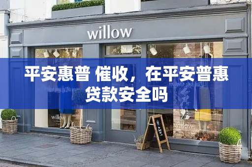 平安惠普 催收，在平安普惠贷款安全吗