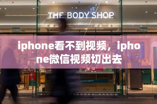 iphone看不到视频，iphone微信视频切出去