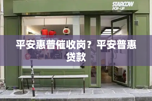 平安惠普催收岗？平安普惠贷款