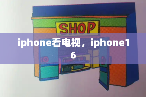 iphone看电视，iphone16-第1张图片-星选测评