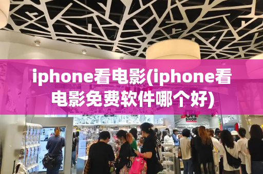 iphone看电影(iphone看电影免费软件哪个好)-第1张图片-星选测评
