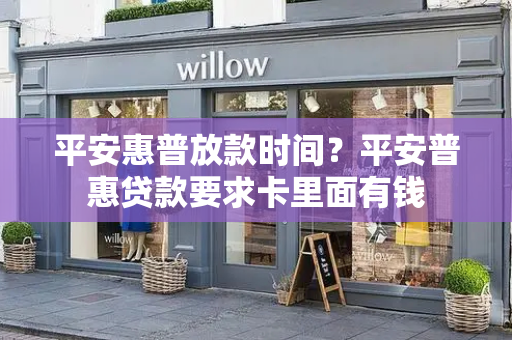 平安惠普放款时间？平安普惠贷款要求卡里面有钱