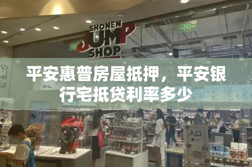 平安惠普房屋抵押，平安银行宅抵贷利率多少-第1张图片-星选测评