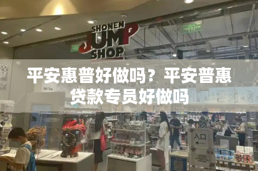平安惠普好做吗？平安普惠贷款专员好做吗
