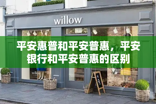 平安惠普和平安普惠，平安银行和平安普惠的区别