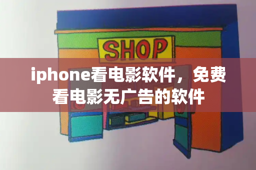 iphone看电影软件，免费看电影无广告的软件
