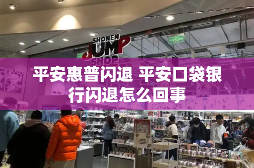 平安惠普闪退 平安口袋银行闪退怎么回事-第1张图片-星选测评
