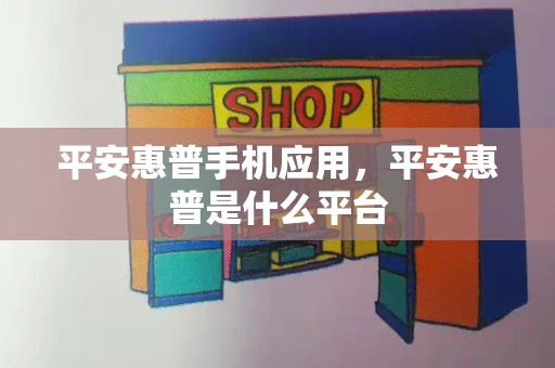 平安惠普手机应用，平安惠普是什么平台