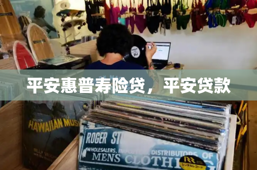 平安惠普寿险贷，平安贷款-第1张图片-星选测评