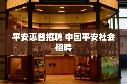 平安惠普招聘 中国平安社会招聘