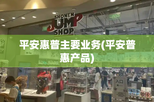平安惠普主要业务(平安普惠产品)-第1张图片-星选测评