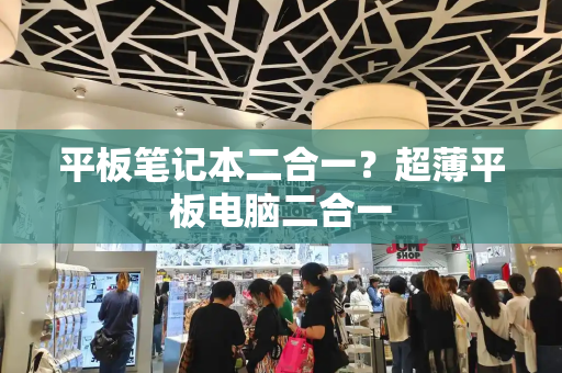 平板笔记本二合一？超薄平板电脑二合一-第1张图片-星选测评