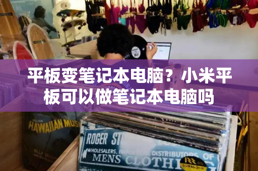 平板变笔记本电脑？小米平板可以做笔记本电脑吗