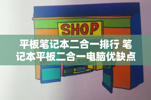 平板笔记本二合一排行 笔记本平板二合一电脑优缺点-第1张图片-星选测评