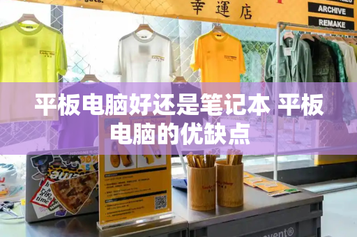 平板电脑好还是笔记本 平板电脑的优缺点