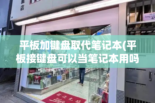 平板加键盘取代笔记本(平板接键盘可以当笔记本用吗)-第1张图片-星选测评