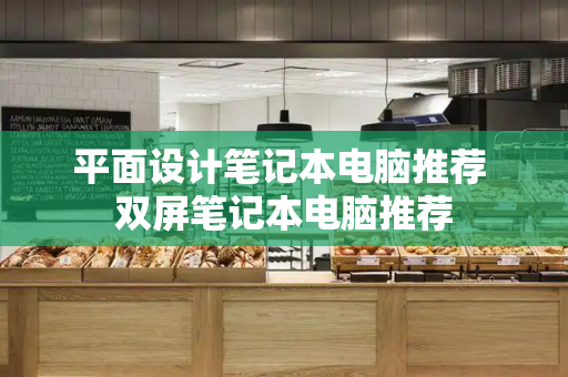 平面设计笔记本电脑推荐 双屏笔记本电脑推荐-第1张图片-星选测评