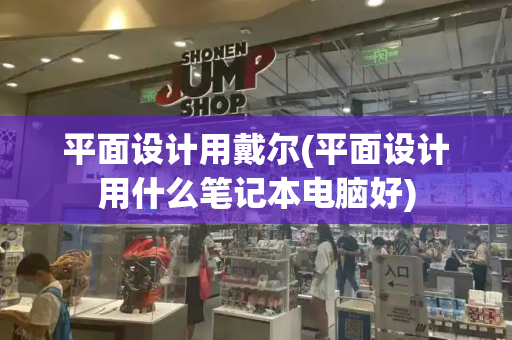 平面设计用戴尔(平面设计用什么笔记本电脑好)