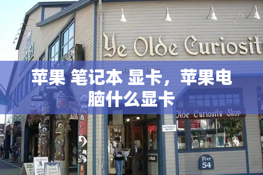 苹果 笔记本 显卡，苹果电脑什么显卡
