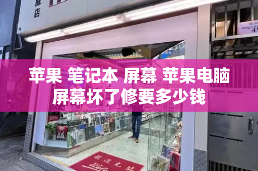 苹果 笔记本 屏幕 苹果电脑屏幕坏了修要多少钱-第1张图片-星选测评