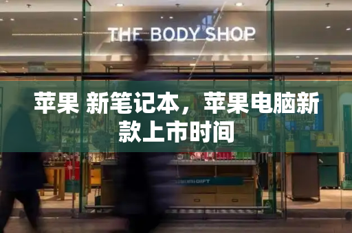 苹果 新笔记本，苹果电脑新款上市时间