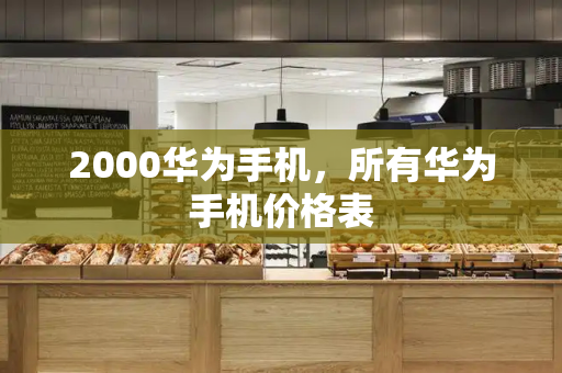 2000华为手机，所有华为手机价格表-第1张图片-星选测评