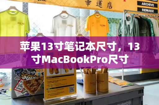 苹果13寸笔记本尺寸，13寸MacBookPro尺寸-第1张图片-星选测评
