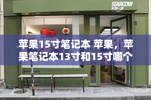 苹果15寸笔记本 苹果，苹果笔记本13寸和15寸哪个好-第1张图片-星选测评