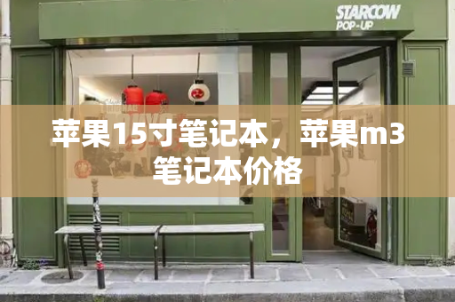 苹果15寸笔记本，苹果m3笔记本价格-第1张图片-星选测评