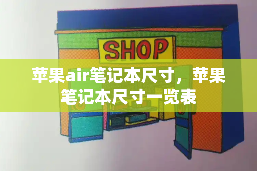 苹果air笔记本尺寸，苹果笔记本尺寸一览表-第1张图片-星选测评