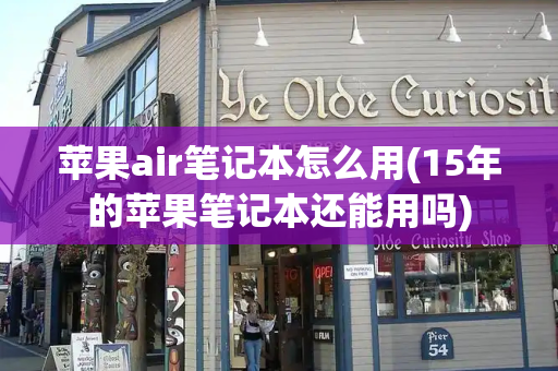 苹果air笔记本怎么用(15年的苹果笔记本还能用吗)-第1张图片-星选测评
