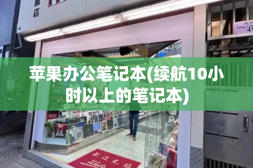 苹果办公笔记本(续航10小时以上的笔记本)