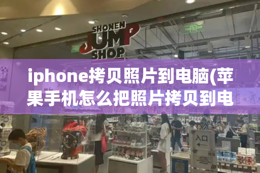 iphone拷贝照片到电脑(苹果手机怎么把照片拷贝到电脑)