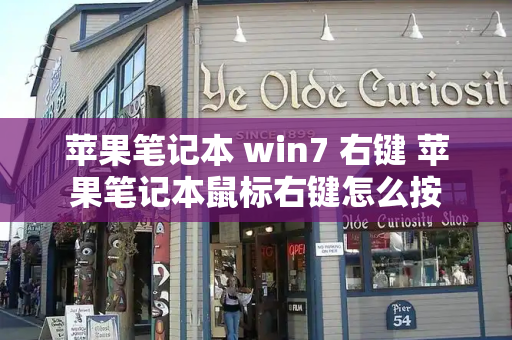 苹果笔记本 win7 右键 苹果笔记本鼠标右键怎么按-第1张图片-星选测评