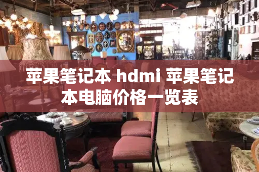 苹果笔记本 hdmi 苹果笔记本电脑价格一览表