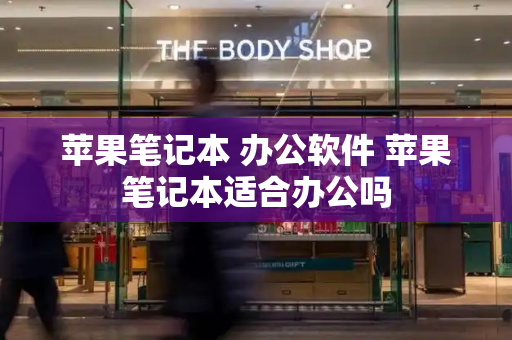 苹果笔记本 办公软件 苹果笔记本适合办公吗-第1张图片-星选测评