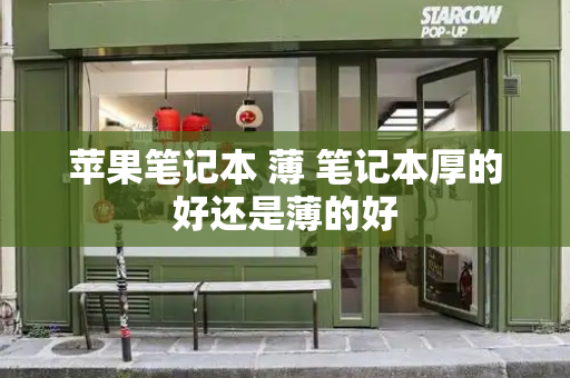 苹果笔记本 薄 笔记本厚的好还是薄的好-第1张图片-星选测评