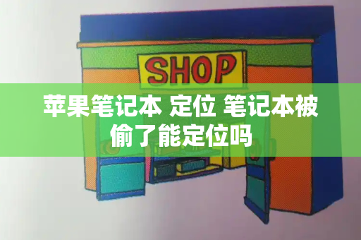 苹果笔记本 定位 笔记本被偷了能定位吗