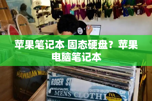 苹果笔记本 固态硬盘？苹果电脑笔记本