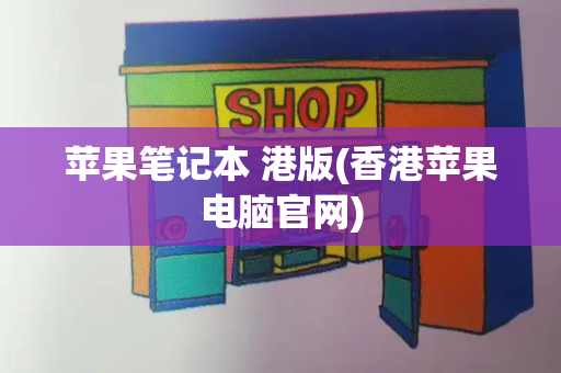 苹果笔记本 港版(香港苹果电脑官网)