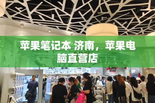 苹果笔记本 济南，苹果电脑直营店-第1张图片-星选测评