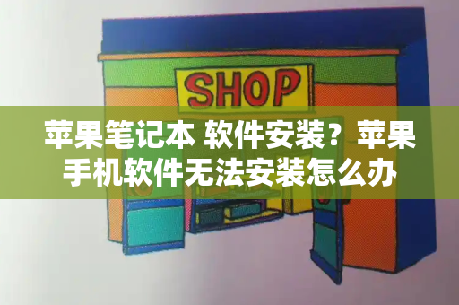 苹果笔记本 软件安装？苹果手机软件无法安装怎么办