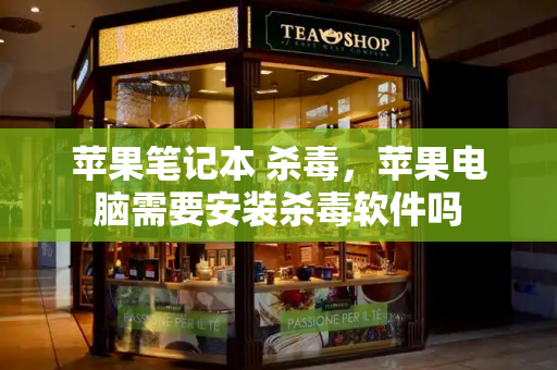 苹果笔记本 杀毒，苹果电脑需要安装杀毒软件吗-第1张图片-星选测评